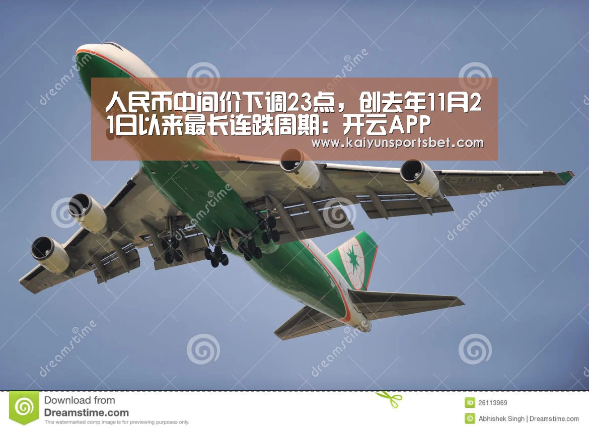 人民币中间价下调23点,创去年11月21日以来最长连跌周期:开云APP(图1) 开云体验