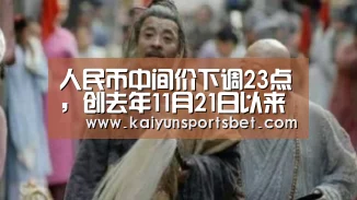 人民币中间价下调23点,创去年11月21日以来最长连跌周期:开云APP(图3) 开云APP