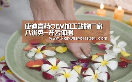 康迪膏药OEM加工贴牌厂家八优势-开云体验(图3) 开云APP