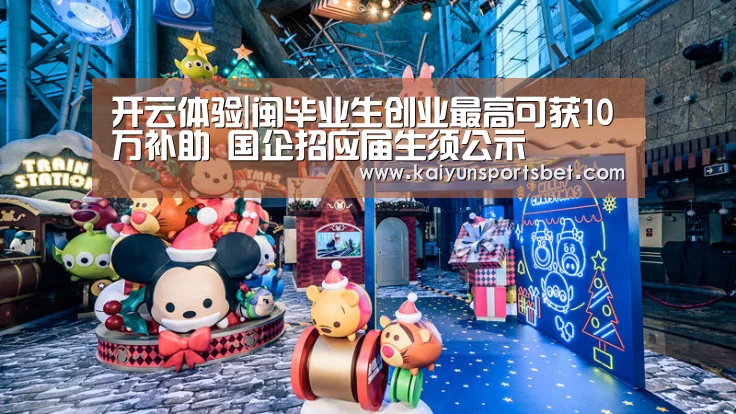 开云体验|闽毕业生创业最高可获10万补助 国企招应届生须公示(图3) 开云电竞
