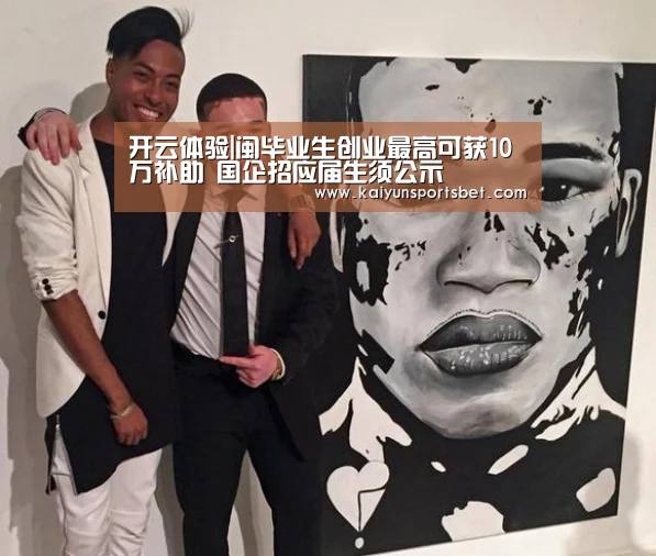 开云体验|闽毕业生创业最高可获10万补助 国企招应届生须公示(图2) 开云体验