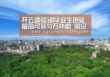 开云体验|闽毕业生创业最高可获10万补助 国企招应届生须公示(图4) 开云电竞