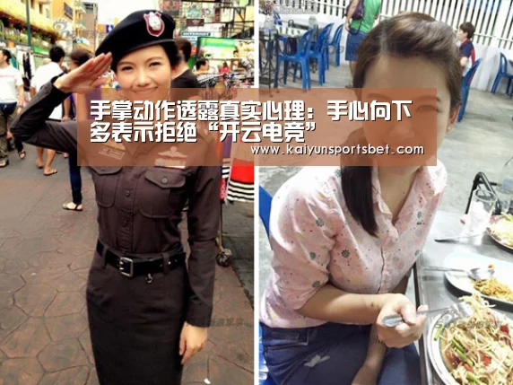手掌动作透露真实心理:手心向下多表示拒绝“开云电竞”(图1) 开云真人