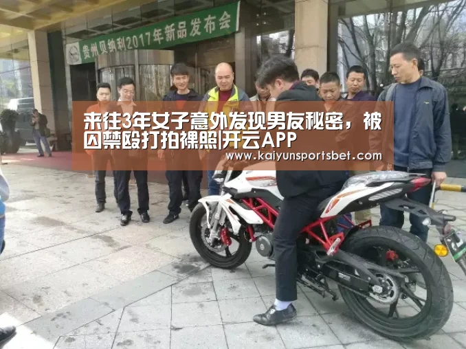 来往3年女子意外发现男友秘密,被囚禁殴打拍裸照|开云APP(图1) 开云电竞